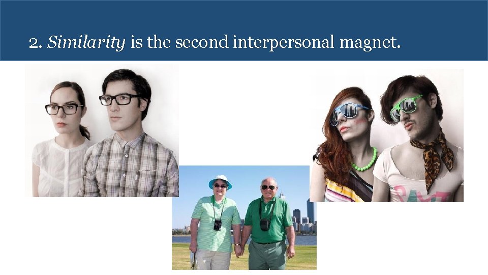 2. Similarity is the second interpersonal magnet. 