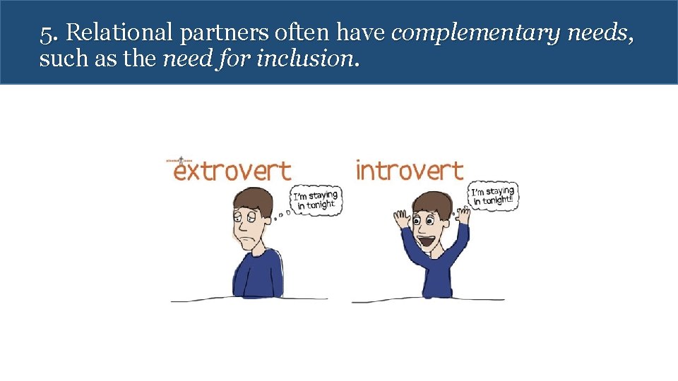 5. Relational partners often have complementary needs, such as the need for inclusion. 