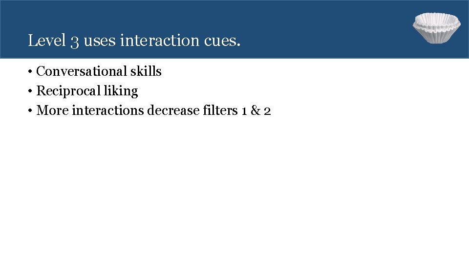 Level 3 uses interaction cues. • Conversational skills • Reciprocal liking • More interactions