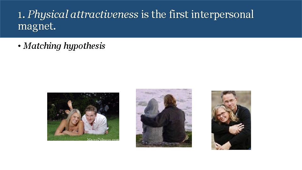 1. Physical attractiveness is the first interpersonal magnet. • Matching hypothesis 