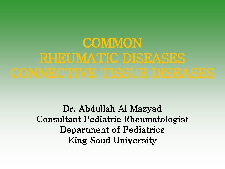 COMMON RHEUMATIC DISEASES CONNECTIVE TISSUE DISEASES Dr. Abdullah Al Mazyad Consultant Pediatric Rheumatologist Department