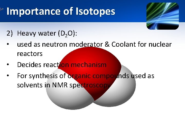 Importance of Isotopes 2) Heavy water (D 2 O): • used as neutron moderator