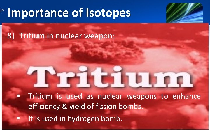 Importance of Isotopes 8) Tritium in nuclear weapon: § Tritium is used as nuclear