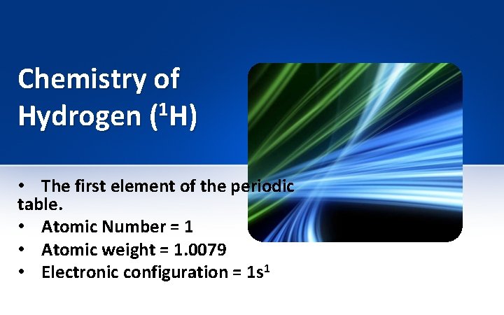 Chemistry of Hydrogen (1 H) • The first element of the periodic table. •