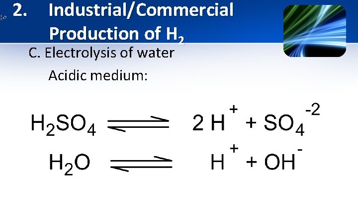 2. Industrial/Commercial Production of H 2 C. Electrolysis of water Acidic medium: 