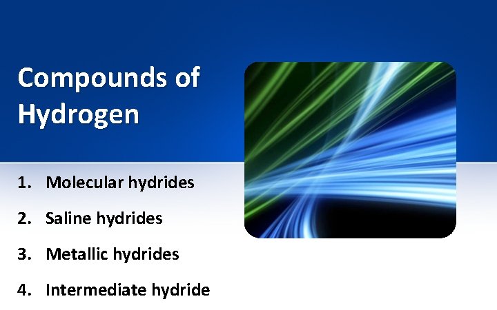 Compounds of Hydrogen 1. Molecular hydrides 2. Saline hydrides 3. Metallic hydrides 4. Intermediate