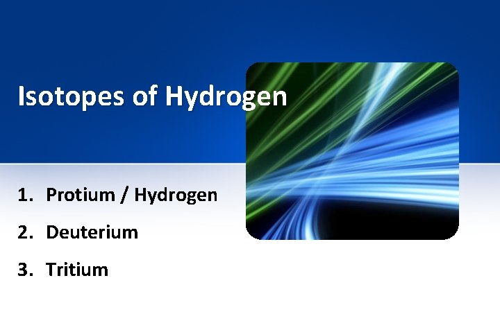 Isotopes of Hydrogen 1. Protium / Hydrogen 2. Deuterium 3. Tritium 