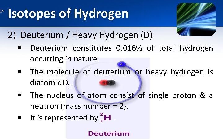 Isotopes of Hydrogen 2) Deuterium / Heavy Hydrogen (D) § Deuterium constitutes 0. 016%