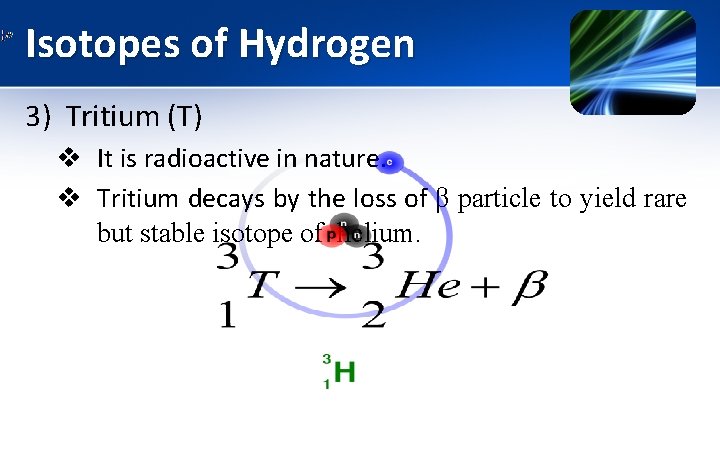 Isotopes of Hydrogen 3) Tritium (T) v It is radioactive in nature. v Tritium