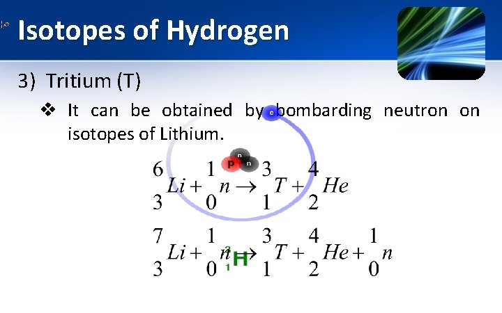 Isotopes of Hydrogen 3) Tritium (T) v It can be obtained by bombarding neutron