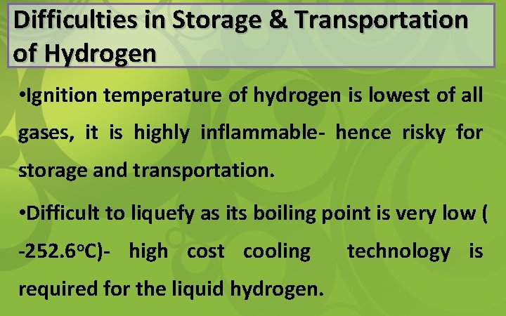 Difficulties in Storage & Transportation of Hydrogen • Ignition temperature of hydrogen is lowest