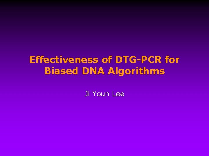 Effectiveness of DTG-PCR for Biased DNA Algorithms Ji Youn Lee 