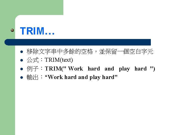 TRIM… l l 移除文字串中多餘的空格，並保留一個空白字元 公式：TRIM(text) 例子：TRIM(" Work hard and play hard ") 輸出：“Work hard