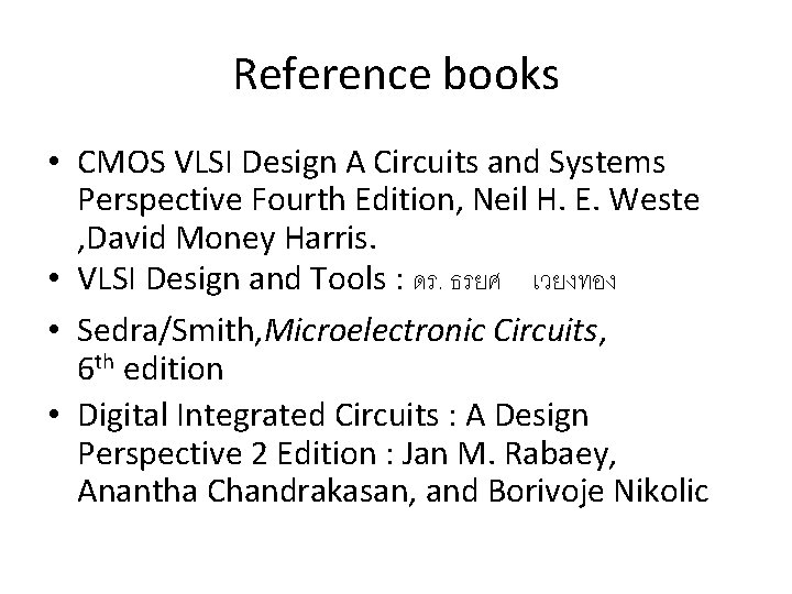 Reference books • CMOS VLSI Design A Circuits and Systems Perspective Fourth Edition, Neil