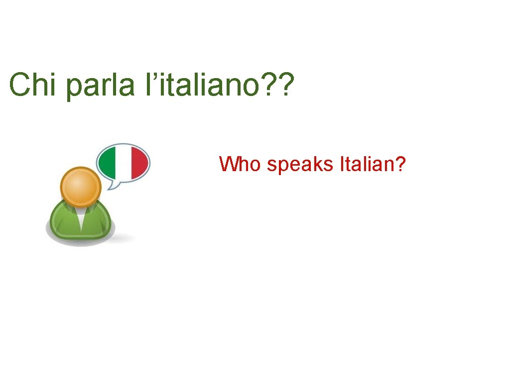 Chi parla l’italiano? ? Who speaks Italian? 