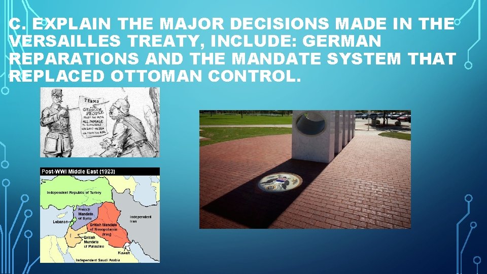 C. EXPLAIN THE MAJOR DECISIONS MADE IN THE VERSAILLES TREATY, INCLUDE: GERMAN REPARATIONS AND C. EXPLAIN THE MAJOR DECISIONS MADE IN THE VERSAILLES TREATY, INCLUDE: GERMAN REPARATIONS AND