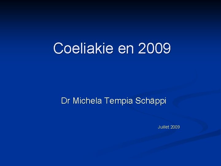 Coeliakie en 2009 Dr Michela Tempia Schäppi Juillet 2009 