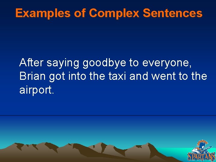 Examples of Complex Sentences After saying goodbye to everyone, Brian got into the taxi Examples of Complex Sentences After saying goodbye to everyone, Brian got into the taxi