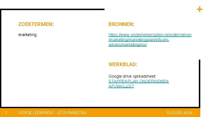 ZOEKTERMEN: BRONNEN: marketing https: //www. ondernemersplein. nl/ondernemen /marketingplan/info-enadvies/marketingmix/ WERKBLAD: Google drive spreadsheet: STAPPENPLAN ONDERNEMEN