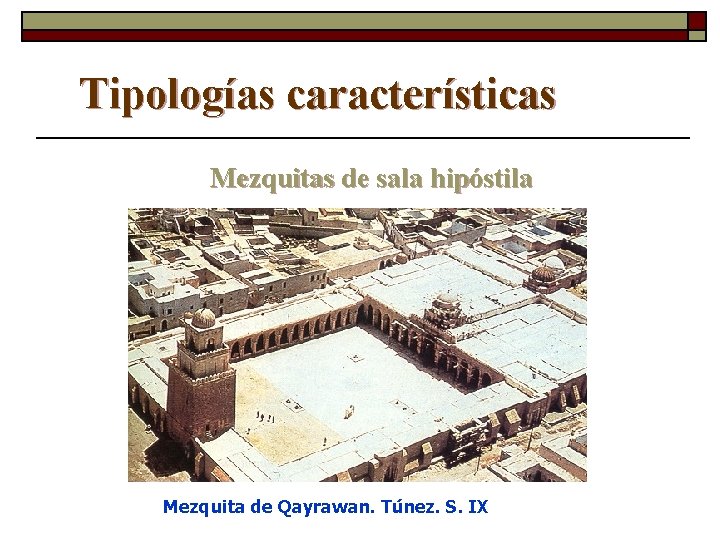 Tipologías características Mezquitas de sala hipóstila Mezquita de Qayrawan. Túnez. S. IX 