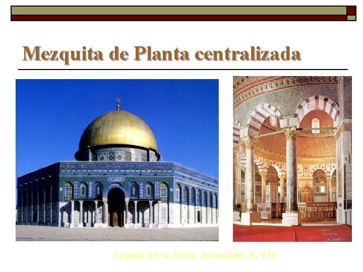 Mezquita de Planta centralizada Cúpula de la Roca. Jerusalén. S. VII 