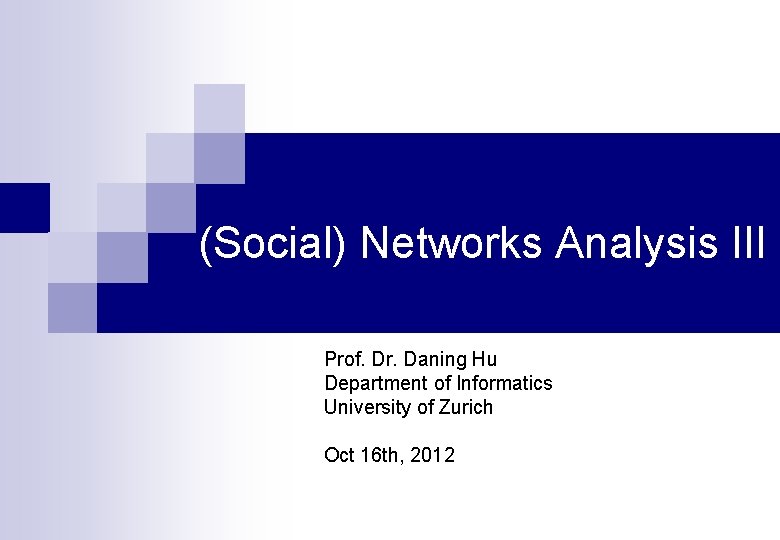 (Social) Networks Analysis III Prof. Dr. Daning Hu Department of Informatics University of Zurich