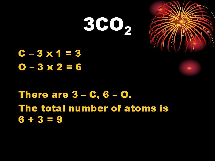 3 CO 2 C– 3 x 1=3 O– 3 x 2=6 There are 3