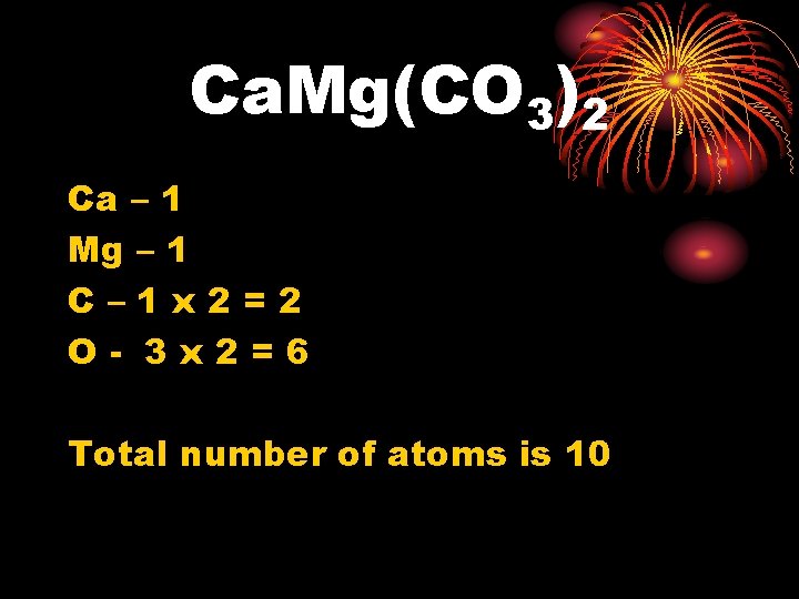 Ca. Mg(CO 3)2 Ca – 1 Mg – 1 C– 1 x 2=2 O-