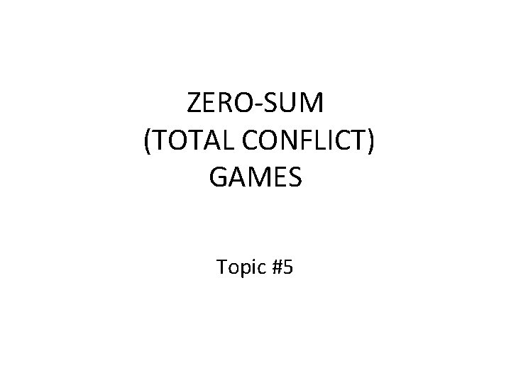 ZERO-SUM (TOTAL CONFLICT) GAMES Topic #5 