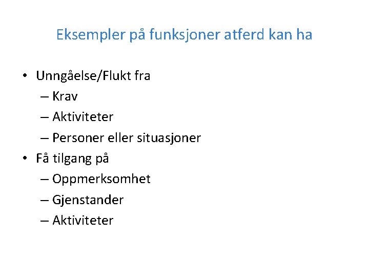 Eksempler på funksjoner atferd kan ha • Unngåelse/Flukt fra – Krav – Aktiviteter –