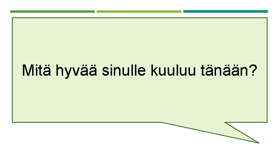 Mitä hyvää sinulle kuuluu tänään? 