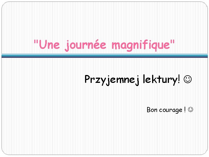 "Une journée magnifique" Przyjemnej lektury! Bon courage ! "Une journée magnifique" Przyjemnej lektury! Bon courage !