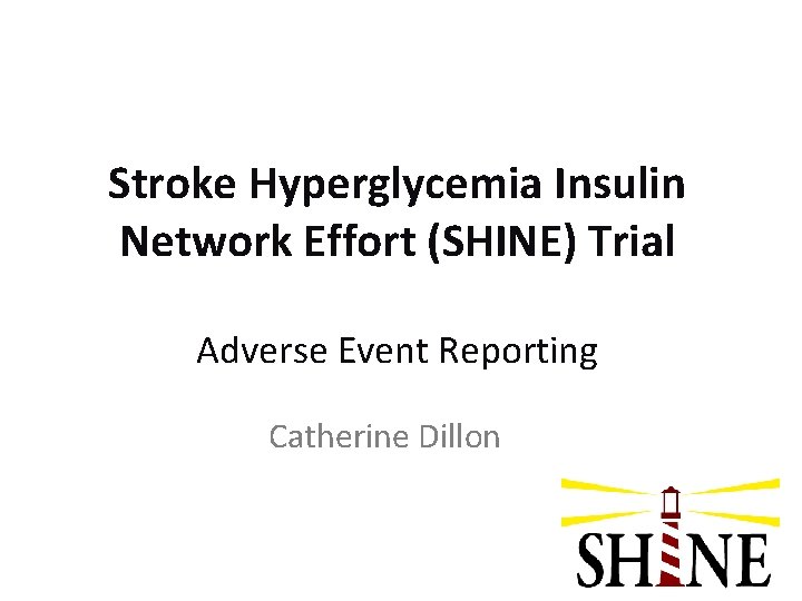 Stroke Hyperglycemia Insulin Network Effort (SHINE) Trial Adverse Event Reporting Catherine Dillon 