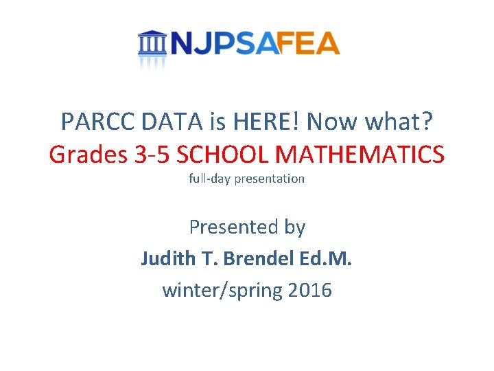 PARCC DATA is HERE! Now what? Grades 3 -5 SCHOOL MATHEMATICS full-day presentation Presented