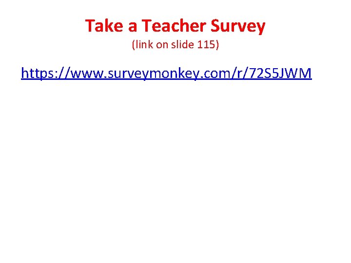 Take a Teacher Survey (link on slide 115) https: //www. surveymonkey. com/r/72 S 5