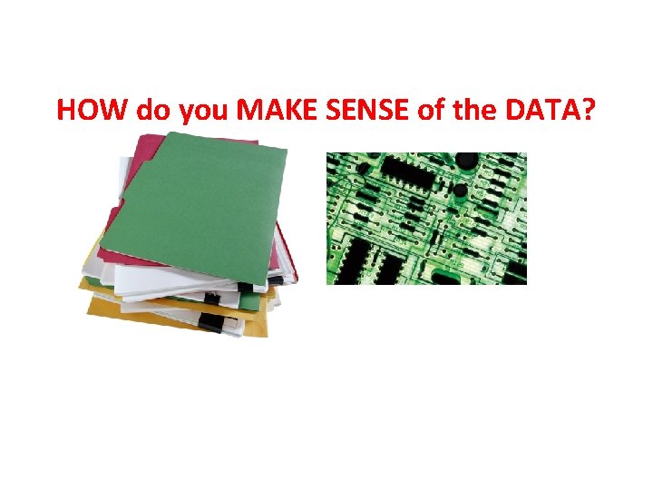 HOW do you MAKE SENSE of the DATA? 