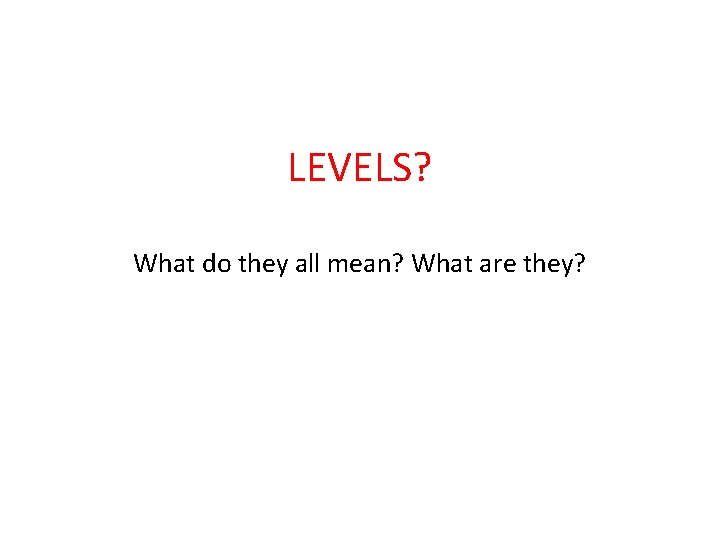 LEVELS? What do they all mean? What are they? 