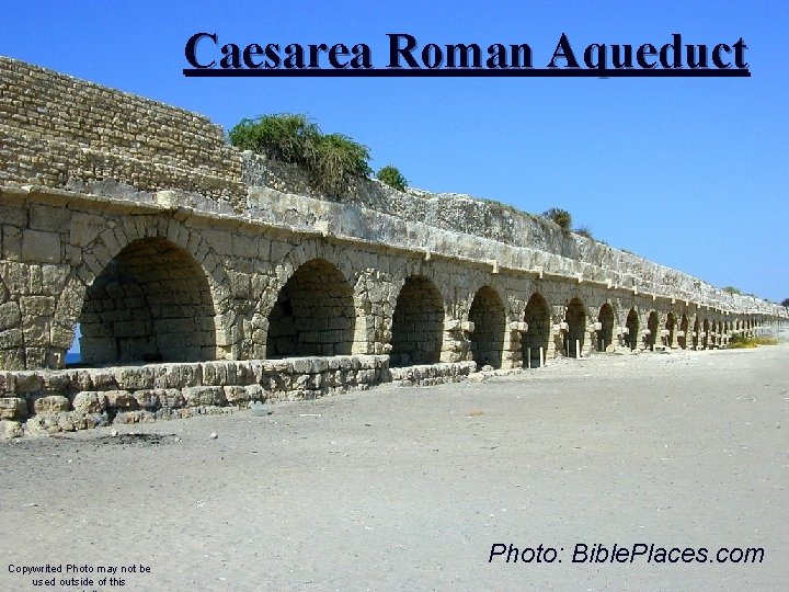 Caesarea Roman Aqueduct Copywrited Photo may not be used outside of this Photo: Bible. Caesarea Roman Aqueduct Copywrited Photo may not be used outside of this Photo: Bible.