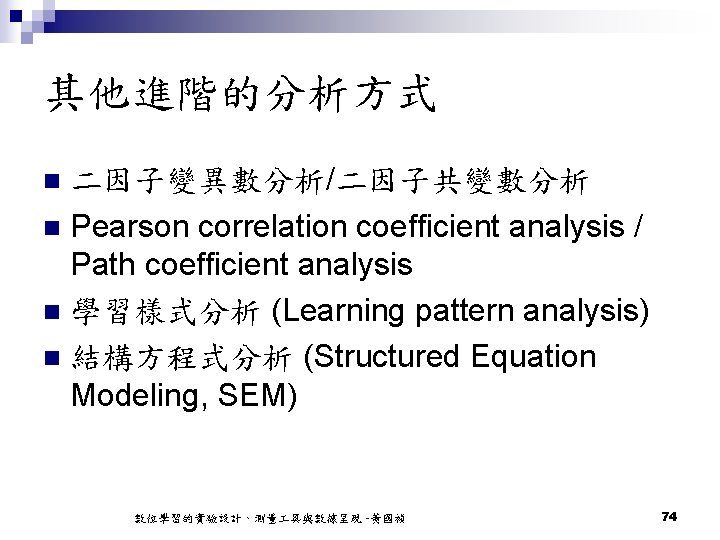 其他進階的分析方式 二因子變異數分析/二因子共變數分析 n Pearson correlation coefficient analysis / Path coefficient analysis n 學習樣式分析 (Learning