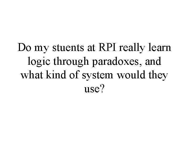 Do my stuents at RPI really learn logic through paradoxes, and what kind of