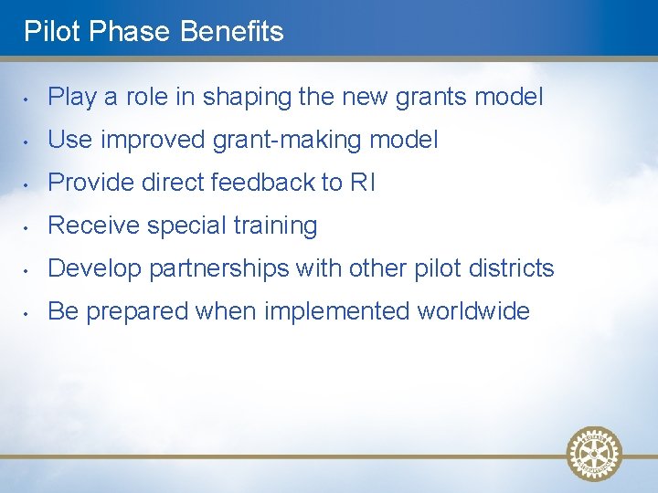 Pilot Phase Benefits • Play a role in shaping the new grants model •
