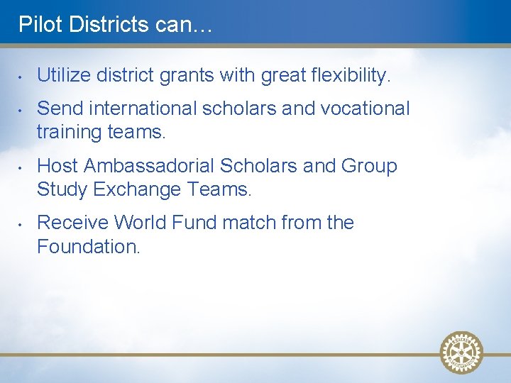 Pilot Districts can… • • Utilize district grants with great flexibility. Send international scholars