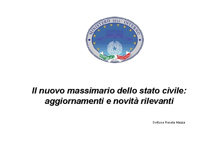 Il nuovo massimario dello stato civile: aggiornamenti e novità rilevanti Dott. ssa Rosalia Mazza