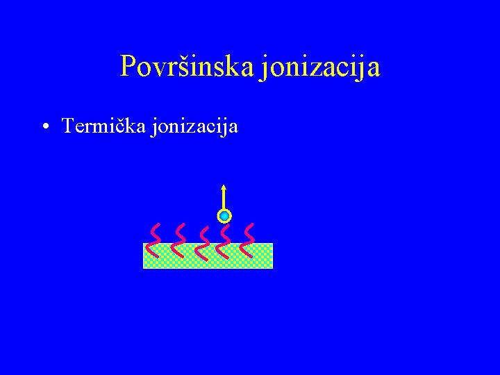 Površinska jonizacija • Termička jonizacija 