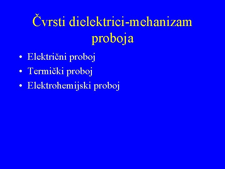 Čvrsti dielektrici-mehanizam proboja • Električni proboj • Termički proboj • Elektrohemijski proboj 