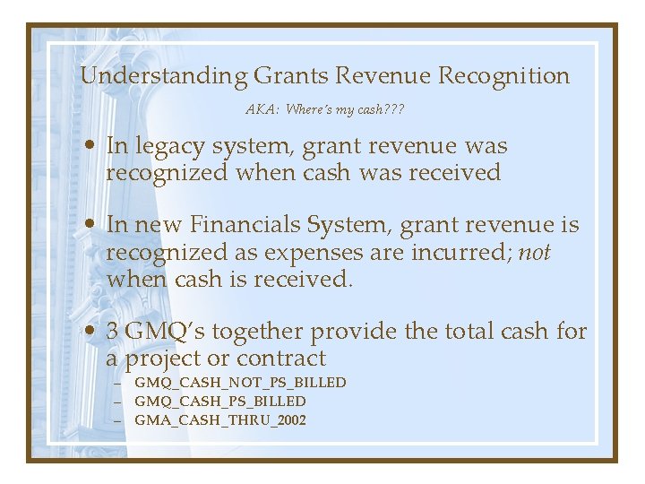 Understanding Grants Revenue Recognition AKA: Where’s my cash? ? ? • In legacy system,