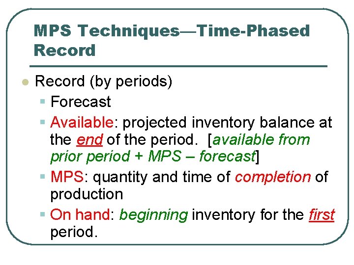 MPS Techniques—Time-Phased Record l Record (by periods) § Forecast § Available: projected inventory balance