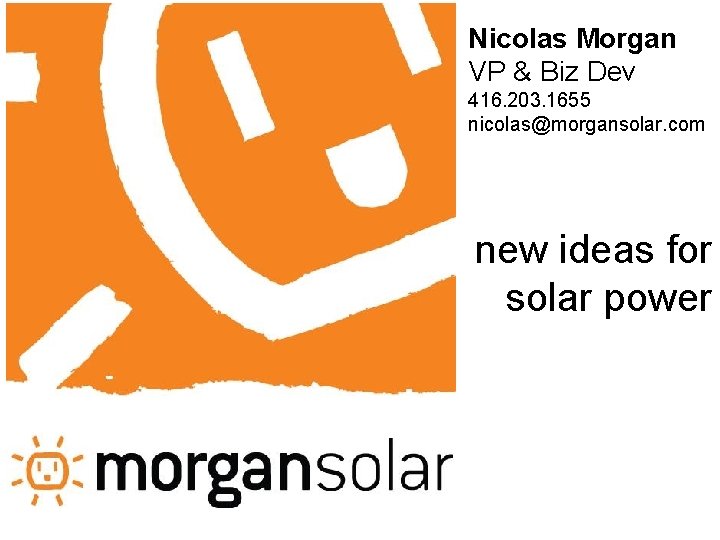 Nicolas Morgan VP & Biz Dev 416. 203. 1655 nicolas@morgansolar. com new ideas for