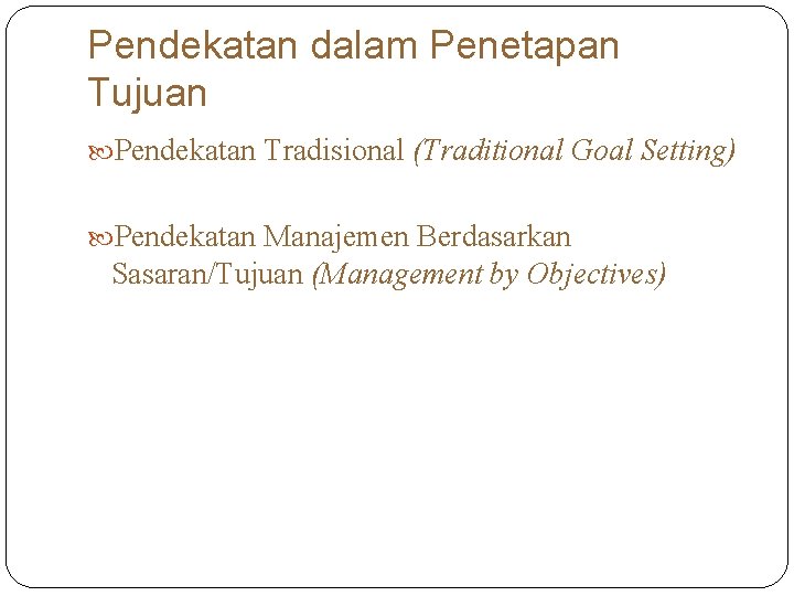 Pendekatan dalam Penetapan Tujuan Pendekatan Tradisional (Traditional Goal Setting) Pendekatan Manajemen Berdasarkan Sasaran/Tujuan (Management Pendekatan dalam Penetapan Tujuan Pendekatan Tradisional (Traditional Goal Setting) Pendekatan Manajemen Berdasarkan Sasaran/Tujuan (Management
