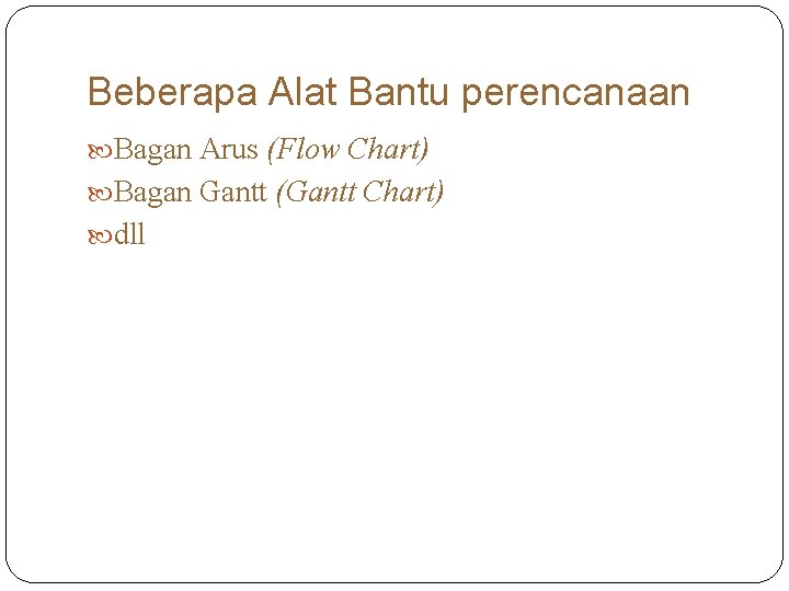 Beberapa Alat Bantu perencanaan Bagan Arus (Flow Chart) Bagan Gantt (Gantt Chart) dll 